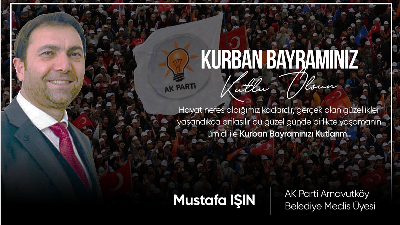 AK PARTİ ARNAVUTKÖY BELEDİYESİ MECLİS ÜYESİ MUSTAFA IŞIN'DAN BAYRAM MESAJI